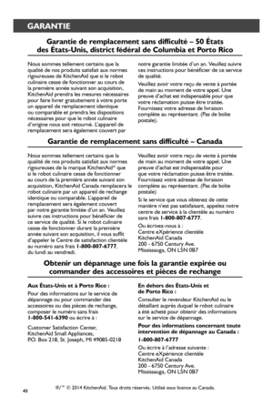 Page 4242
GARANTIE
®/™ © 2014 KitchenAid. Tous droits réservés. Utilisé sous licence au Canada.
Aux États-Unis et à Por_to Rico :
Pour des informations sur le service de dépannage ou pour commander des accessoires ou des pièces de rechange, composer le numéro sans frais  1-800-541-6390 ou écrire à :
Customer Satisfaction Center, KitchenAid Small Appliances, P.O. Box 218, St. Joseph, MI 49085-0218
Obtenir_ un dépannage une fois la gar_antie expir_ée ou 
commander_ des accessoir_es et pièces de r_echange
En...