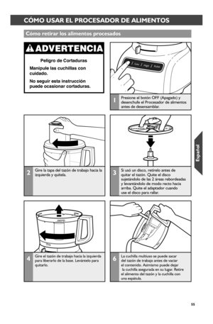 Page 5555
CÓMO USAR EL PROCESADOR DE ALIMENTOSCÓMO USAR EL PROCESADOR DE ALIMENTOS
2Gire la tapa del tazón de trabajo hacia la izquierda y quítela.3Si usó un disco, retírelo antes de  quitar el tazón. Quite el disco sujetándolo de las 2 áreas rebordeadas y levantándolo de modo recto hacia arriba. Quite el adaptador cuando  use el disco para rallar. 
4Gire el tazón de trabajo hacia la izquierda para liberarlo de la base. Levántelo para quitarlo.
1Presione el botón OFF (Apagado) y desenchufe el Procesador de...