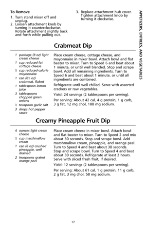 Page 1717
Crabmeat Dip
1 package (8 oz) light
cream cheese
1 cup reduced-fat
cottage cheese
1⁄4cup reduced-calorie
mayonnaise
1 can (6
1⁄2oz)
crabmeat, flaked
1 tablespoon lemon
juice
3 tablespoons
chopped green
onions
1⁄2teaspoon garlic salt
3 drops hot pepper
sauce
Place cream cheese, cottage cheese, and
mayonnaise in mixer bowl. Attach bowl and flat
beater to mixer. Turn to Speed 6 and beat about
1 minute, or until well blended. Stop and scrape
bowl. Add all remaining ingredients. Turn to
Speed 6 and beat...