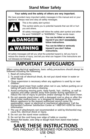 Page 44
IMPORTANT SAFEGUARDS
When using electrical appliances, basic safety precautions should always be
followed including the following:
1.Read all instructions.
2.To avoid risk of electrical shock, do not put stand mixer in water or
other liquid.
3.Close supervision is necessary when any appliance is used by or near
children.
4.Unplug stand mixer from outlet when not in use, before putting on or
taking off parts and before cleaning.
5.Avoid contacting moving parts. Keep hands, hair, clothing, as well as...