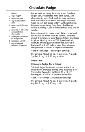 Page 4141
Chocolate Fudge
Butter
2 cups sugar
1⁄8teaspoon salt3⁄4cup evaporated
milk
1 teaspoon light corn
syrup
2 squares (1 oz each)
unsweetened
chocolate
2 tablespoons butter
or margarine 
1 teaspoon vanilla
2 cup chopped
walnuts or pecans
Butter sides of heavy 2-qt saucepan. Combine
sugar, salt, evaporated milk, corn syrup, and
chocolate in pan. Cook and stir over medium
heat until chocolate melts and sugar dissolves.
Cook to soft ball stage (236°F) without stirring.
Remove immediately from heat. Add...