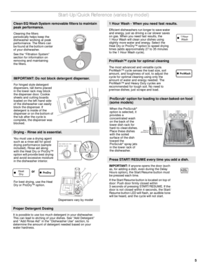 Page 55
Start-Up/Quick Reference (varies by model)
 
Clean EQ Wash System removable filters to maintain 
peak performance.
Cleaning the filters 
periodically helps keep the 
dishwasher working at peak 
performance. The filters can 
be found at the bottom center 
of your dishwasher.
See the “Filtration System” 
section for information on 
removing and maintaining 
the filters.
IMPORTANT: Do not block detergent dispenser.
For hinged style detergent 
dispensers, tall items placed 
in the lower rack may block 
the...