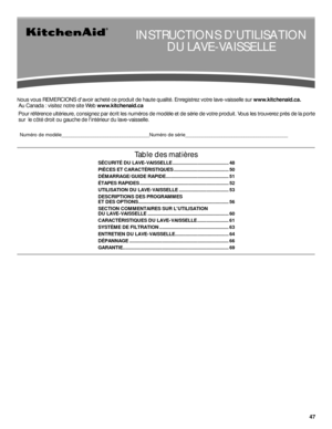 Page 4747
Nous vous REMERCIONS davoir acheté ce produit de haute qualité. Enregistrez votre lave-vaisselle sur www.kitchenaid.ca. 
 Au Canada : visitez notre site Web www.kitchenaid.ca
 Pour référence ultérieure, consignez par écrit les numéros de modèle et de série de votre produit. Vous les trouverez près de la porte
 sur  le côté droit ou gauche de lintérieur du lave-vaisselle. 
  Numéro de modèle____________________________________Numéro de série__________________________________________
INSTRUCTIONS...