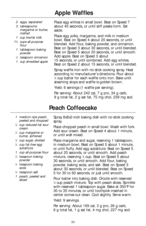 Page 2220
Peach Coffeecake
1medium ripe peach,
peeled and chopped
1⁄2cup reduced-fat sour
cream
1⁄4cup margarine or
butter, softened
1⁄2cup sugar, divided1⁄4cup fat-free egg
substitute
1cup all-purpose flour
1⁄2teaspoon baking
powder
1⁄2teaspoon baking
soda
1⁄4teaspoon salt
1peach, peeled and
sliced
Spray 8x8x2-inch baking dish with no-stick cooking
spray. 
Place chopped peach in small bowl. Mash with fork.
Add sour cream. Beat on Speed 4 about 1 minute,
or until well mixed. 
Place margarine and sugar,...