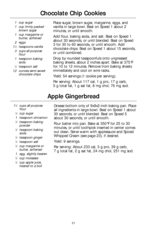 Page 2321
Apple Gingerbread
11⁄2cups all-purpose
flour
1⁄2cup sugar
1teaspoon cinnamon
1⁄2teaspoon baking
powder
1⁄2teaspoon baking
soda
1⁄2teaspoon ginger1⁄4teaspoon salt1⁄3cup margarine or
butter, softened
1egg, slightly beaten
1⁄2cup molasses1⁄2cup apple juice,
heated to a boil
Grease bottom only of 9x9x2-inch baking pan. Place
all ingredients in large bowl. Beat on Speed 1 about
30 seconds, or until blended. Beat on Speed 5
about 30 seconds, or until smooth. 
Pour batter into pan. Bake at 350°F for 25 to...