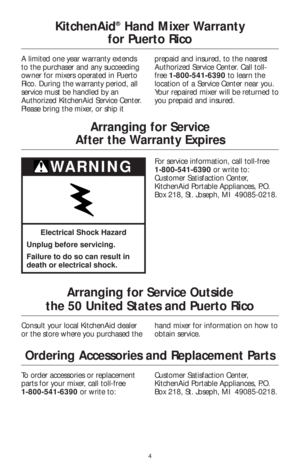 Page 64
KitchenAid®Hand Mixer Warranty
for Puerto Rico
A limited one year warranty extends
to the purchaser and any succeeding
owner for mixers operated in Puerto
Rico. During the warranty period, all
service must be handled by an
Authorized KitchenAid Service Center. 
Please bring the mixer, or ship itprepaid and insured, to the nearest
Authorized Service Center. Call toll-
free 1-800-541-6390to learn the
location of a Service Center near you.
Your repaired mixer will be returned to
you prepaid and insured....