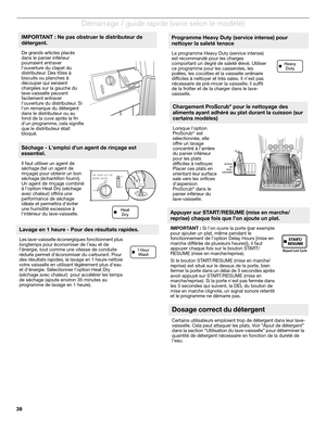 Page 3838
Démarrage / guide rapide (varie selon le modèle)
 
IMPORTANT : Ne pas obstruer le distributeur de 
détergent.
De grands articles placés 
dans le panier inférieur 
pourraient entraver 
louverture du clapet du 
distributeur. Des tôles à 
biscuits ou planches à 
découper qui seraient 
chargées sur la gauche du 
lave-vaisselle peuvent 
facilement entraver 
louverture du distributeur. Si 
lon remarque du détergent 
dans le distributeur ou au 
fond de la cuve après la fin 
dun programme, cela signifie 
que...