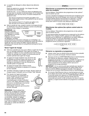 Page 4040
■La quantité de détergent à utiliser dépend des éléments 
suivants : 
Degré de saleté de la vaisselle - les charges très sales 
nécessitent plus de détergent.
Dureté de leau - si lon nutilise pas assez de détergent avec 
une eau dure, la vaisselle ne sera pas propre. Si lon utilise trop 
de détergent avec une eau douce, la solution attaquera les 
articles en verre.
Eau douce à moyenne (0 à 6 grains par gallon U.S.) 
[eau venant d’adoucisseur deau général et eau du service 
deau de la ville] 
Eau...