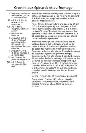 Page 10519
1 baguette, coupée en
tranches de 1,25 cm
(
1⁄2po) d’épaisseur 
10 mL (2 c. à thé) de
beurre ou de
margarine
125 mL (
1⁄2tasse)
d’oignon, finement
haché
1 gousse d’ail,
émincée
1 paquet de 270 g 
(9 oz) d’épinards
hachés surgelés,
décongelés et
pressés pour bien les
égoutter
1 paquet de 240 g 
(8 oz) de fromage à
la crème léger
50 mL (
1⁄4tasse) de
poivrons rouges rôtis
125 mL (
1⁄2tasse) de
fromage cheddar,
râpé
Mettez les tranches de baguette sur une plaque à
pâtisserie. Faites cuire à 190 °C (375...