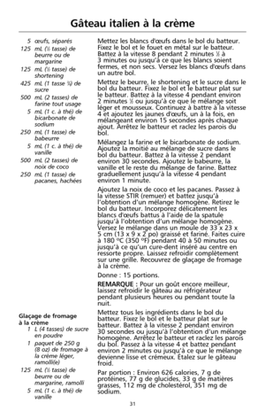 Page 11731
Gâteau italien à la crème
5 œufs, séparés
125 mL (1⁄2tasse) de
beurre ou de
margarine
125 mL (
1⁄2tasse) de
shortening
425 mL (1 tasse 
3⁄4) de
sucre
500 mL (2 tasses) de
farine tout usage
5 mL (1 c. à thé) de
bicarbonate de
sodium
250 mL (1 tasse) de
babeurre
5 mL (1 c. à thé) de
vanille
500 mL (2 tasses) de
noix de coco
250 mL (1 tasse) de
pacanes, hachées
Mettez les blancs d'œufs dans le bol du batteur.
Fixez le bol et le fouet en métal sur le batteur.
Battez à la vitesse 8 pendant 2 minutes...