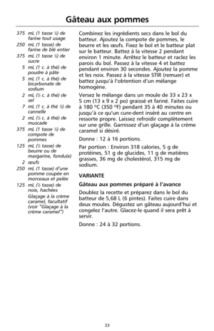 Page 11933
Gâteau aux pommes
375 mL (1 tasse 1⁄2) de
farine tout usage
250 mL (1 tasse) de
farine de blé entier
375 mL (1 tasse 
1⁄2) de
sucre
5 mL (1 c. à thé) de
poudre à pâte
5 mL (1 c. à thé) de
bicarbonate de
sodium
2 mL (
1⁄2c. à thé) de
sel
7 mL (1 c. à thé 
1⁄2) de
cannelle
2 mL (
1⁄2c. à thé) de
muscade
375 mL (1 tasse 
1⁄2) de
compote de
pommes
125 mL (
1⁄2tasse) de
beurre ou de
margarine, fondu(e)
2 œufs
250 mL (1 tasse) d’une
pomme coupée en
morceaux et pelée
125 mL (
1⁄2tasse) de
noix, hachées...