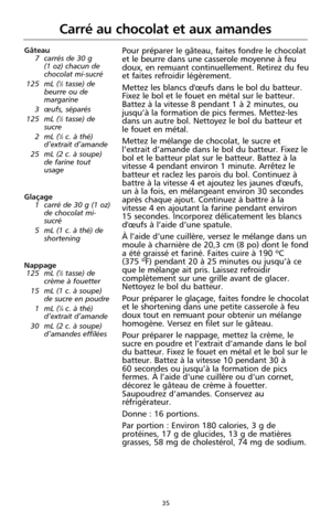 Page 12135
Carré au chocolat et aux amandes
Gâteau
7 carrés de 30 g 
(1 oz) chacun de
chocolat mi-sucré
125 mL (
1⁄2tasse) de
beurre ou de
margarine
3 œufs, séparés
125 mL (
1⁄2tasse) de
sucre
2 mL (
1⁄2c. à thé)
d’extrait d’amande
25 mL (2 c. à soupe)
de farine tout
usage
Glaçage
1 carré de 30 g (1 oz)
de chocolat mi-
sucré
5 mL (1 c. à thé) de
shortening
Nappage
125 mL (
1⁄2tasse) de
crème à fouetter
15 mL (1 c. à soupe)
de sucre en poudre
1 mL (
1⁄4c. à thé)
d’extrait d’amande
30 mL (2 c. à soupe)
d’amandes...