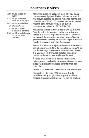Page 13044
Bouchées divines
750 mL (3 tasses) de
sucre
175 mL (
3⁄4tasse) de
sirop de maïs léger
125 mL (
1⁄2tasse) d’eau 
2 blancs d'œufs
5 mL (1 c. à thé)
d’extrait d’amande
250 mL (1 tasse) de noix
ou de pacanes,
hachées
Mettez le sucre, le sirop de maïs et l’eau dans
une casserole épaisse. Faites cuire et remuez à
feu moyen jusqu’à ce que le mélange forme des
bulles (120 ºC [248 ºF]). Retirez du feu et laissez
reposer sans remuer
jusqu’à ce que la
température baisse à 100 ºC (220 ºF).
Mettez les blancs...