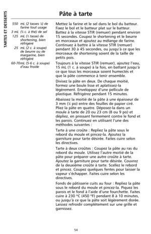 Page 14054
Pâte à tarte
550 mL (2 tasses 1⁄4) de
farine tout usage
3 mL (
3⁄4c. à thé) de sel
125 mL (1⁄2tasse) de
shortening, bien
réfrigéré
25 mL (2 c. à soupe)
de beurre ou de
margarine, bien
réfrigéré
60-70 mL (5-6 c. à soupe)
d’eau froide
Mettez la farine et le sel dans le bol du batteur.
Fixez le bol et le batteur plat sur le batteur.
Battez à la vitesse STIR (remuer) pendant environ
15 secondes. Coupez le shortening et le beurre
en morceaux et ajoutez au mélange de farine.
Continuez à battre à la vitesse...