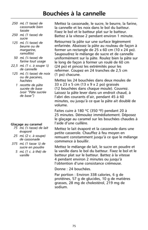 Page 16175
Bouchées à la cannelle
250 mL (1 tasse) de
cassonade bien
tassée
250 mL (1 tasse) de
sucre
125 mL (
1⁄2tasse) de
beurre ou de
margarine,
ramolli(e)
50 mL (
1⁄4tasse) de
farine tout usage
22,5 mL (1 c. à soupe 
1⁄2)
de cannelle
125 mL (
1⁄2tasse) de noix
ou de pacanes,
hachées
1 recette de pâte
sucrée de base 
(voir “Pâte sucrée
de base”)
Mettez la cassonade, le sucre, le beurre, la farine,
la cannelle et les noix dans le bol du batteur.
Fixez le bol et le batteur plat sur le batteur.
Battez à la...