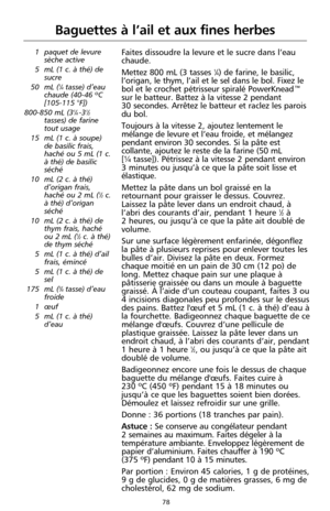 Page 16478
Baguettes à l’ail et aux fines herbes
1 paquet de levure
sèche active
5 mL (1 c. à thé) de
sucre
50 mL (
1⁄4tasse) d’eau
chaude (40-46 ºC
[105-115 °F])
800-850 mL (3
1⁄4 -31⁄2tasses) de farine
tout usage
15 mL (1 c. à soupe)
de basilic frais,
haché ou 5 mL (1 c.
à thé) de basilic
séché
10 mL (2 c. à thé)
d’origan frais,
haché ou 2 mL (
1⁄2c.
à thé) d’origan
séché
10 mL (2 c. à thé) de
thym frais, haché
ou 2 mL (
1⁄2c. à thé)
de thym séché
5 mL (1 c. à thé) d’ail
frais, émincé
5 mL (1 c. à thé) de
sel...