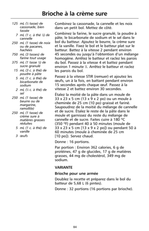 Page 17084
Brioche à la crème sure
125 mL (1⁄2tasse) de
cassonade, bien
tassée
7 mL (1 c. à thé 
1⁄2) de
cannelle
250 mL (1 tasse) de noix
ou de pacanes,
hachées
750 mL (3 tasses) de
farine tout usage
375 mL (1 tasse 
1⁄2) de
sucre granulé
15 mL (3 c. à thé) de
poudre à pâte
5 mL (1 c. à thé) de
bicarbonate de
sodium
2 mL (
1⁄2c. à thé) de
sel
250 mL (1 tasse) de
beurre ou de
margarine,
ramolli(e)
250 mL (1 tasse) de
crème sure à
matières grasses
réduites
5 mL (1 c. à thé) de
vanille
3 œufs
Combinez la...