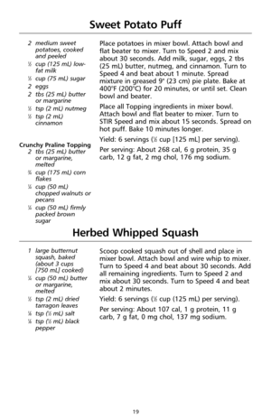 Page 2119
Herbed Whipped Squash
1 large butternut
squash, baked
(about 3 cups 
[750 mL] cooked)
1⁄4cup (50 mL) butter
or margarine,
melted
1⁄2tsp (2 mL) dried
tarragon leaves
1⁄8tsp (1⁄2mL) salt1⁄8tsp (1⁄2mL) black
pepper
Scoop cooked squash out of shell and place in
mixer bowl. Attach bowl and wire whip to mixer.
Turn to Speed 4 and beat about 30 seconds. Add
all remaining ingredients. Turn to Speed 2 and
mix about 30 seconds. Turn to Speed 4 and beat
about 2 minutes.
Yield: 6 servings (
1⁄2cup (125 mL) per...