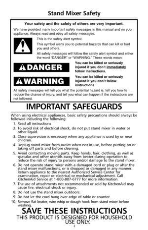 Page 42
IMPORTANT SAFEGUARDS
When using electrical appliances, basic safety precautions should always be
followed including the following:
1. Read all instructions
2. To avoid risk of electrical shock, do not put stand mixer in water or
other liquid.
3. Close supervision is necessary when any appliance is used by or near
children.
4. Unplug stand mixer from outlet when not in use, before putting on or
taking off parts and before cleaning.
5. Avoid contacting moving parts. Keep hands, hair, clothing, as well...