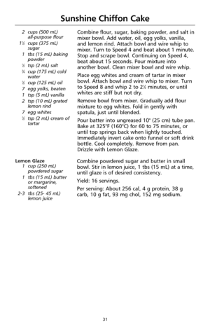 Page 3331
Sunshine Chiffon Cake
2 cups (500 mL) 
all-purpose flour
1
1⁄2cups (375 mL)
sugar
1 tbs (15 mL) baking
powder
1⁄2tsp (2 mL) salt3⁄4cup (175 mL) cold
water
1⁄2cup (125 mL) oil
7 egg yolks, beaten
1 tsp (5 mL) vanilla
2 tsp (10 mL) grated
lemon rind
7 egg whites
1⁄2tsp (2 mL) cream of
tartar
Combine flour, sugar, baking powder, and salt in
mixer bowl. Add water, oil, egg yolks, vanilla,
and lemon rind. Attach bowl and wire whip to
mixer. Turn to Speed 4 and beat about 1 minute.
Stop and scrape bowl....