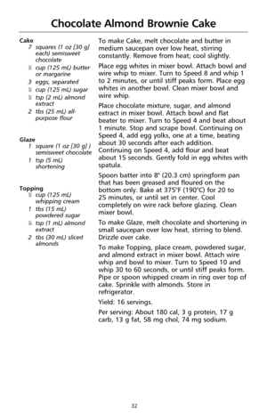 Page 3432
Chocolate Almond Brownie Cake
Cake
7 squares (1 oz [30 g]
each) semisweet
chocolate
1⁄2cup (125 mL) butter
or margarine
3 eggs, separated
1⁄2cup (125 mL) sugar1⁄2tsp (2 mL) almond
extract
2 tbs (25 mL) all-
purpose flour
Glaze
1 square (1 oz [30 g] )
semisweet chocolate
1 tsp (5 mL)
shortening
Topping
1⁄2cup (125 mL)
whipping cream
1 tbs (15 mL)
powdered sugar
1⁄4tsp (1 mL) almond
extract
2 tbs (30 mL) sliced
almonds
To make Cake, melt chocolate and butter in
medium saucepan over low heat, stirring...