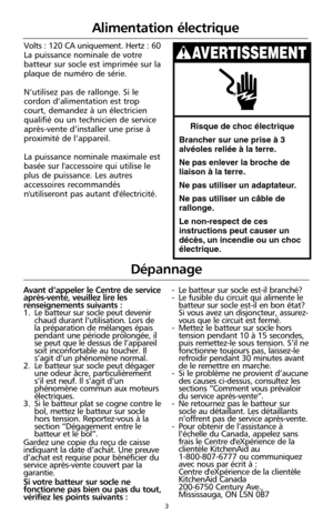 Page 893
Alimentation électrique
Volts : 120 CA uniquement. Hertz : 60
La puissance nominale de votre
batteur sur socle est imprimée sur la
plaque de numéro de série.
N’utilisez pas de rallonge. Si le
cordon d’alimentation est trop
court, demandez à un électricien
qualifié ou un technicien de service
après-vente d’installer une prise à
proximité de l’appareil.
La puissance nominale maximale est
basée sur l'accessoire qui utilise le
plus de puissance. Les autres
accessoires recommandés
n'utiliseront pas...