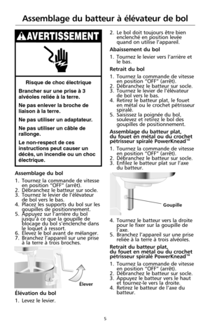 Page 915
Assemblage du bol
1. Tournez la commande de vitesse
en position “OFF” (arrêt).
2. Débranchez le batteur sur socle. 
3. Tournez le levier de l’élévateur
de bol vers le bas.
4. Placez les supports du bol sur les
goupilles de positionnement.
5. Appuyez sur l’arrière du bol
jusqu’à ce que la goupille de
blocage du bol s’enclenche dans
le loquet à ressort. 
6. Élevez le bol avant de mélanger.
7. Branchez l’appareil sur une prise
à la terre à trois broches.
Élévation du bol
1. Levez le levier.2. Le bol doit...