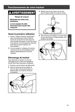 Page 1717
Fonctionnement de votre hachoir
Avant la première utilisation 
1. Avant d´utiliser le hachoir KitchenAid® 
pour la première fois, laver le bol de 
travail, le couvercle et la lame dans de 
l’eau chaude savonneuse. Le bol de travail, 
le couvercle, et la lame peuvent aussi être 
lavés dans le panier supérieur du   
lave-vaisselle.
2.  Lire les conseils d´utilisation du hachoir 
concernant les recommandations pour  
obtenir systématiquement de bons 
résultats. 
Démontage du hachoir
Pour démonter le...