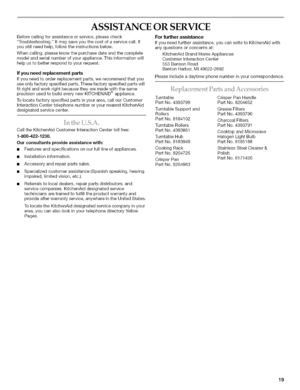 Page 19  
ASSISTANCEORSERVICE 
Beforecallingforassistanceorservice,pleasecheck 
Troubleshooting.Itmaysaveyouthecostofaservicecall.If 
youstillneedhelp,followtheinstructionsbelow. 
Whencalling,pleaseknowthepurchasedateandthecomplete 
modelandserialnumberofyourappliance.Thisinformationwill 
helpustobetterrespondtoyourrequest. 
Ifyouneedreplacementparts 
Ifyouneedtoorderreplacementparts,werecommendthatyou 
useonlyfactoryspecifiedparts.Thesefactoryspecifiedpartswill...