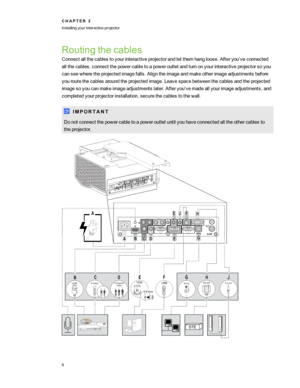 Page 14Routingthecables
Connectallthecablestoyourinteractiveprojectorandletthemhangloose.Afteryou’veconnected
allthecables,connectthepowercabletoapoweroutletandturnonyourinteractiveprojectorsoyou
canseewheretheprojectedimagefalls.Aligntheimageandmakeotherimageadjustmentsbefore
youroutethecablesaroundtheprojectedimage.Leavespacebetweenthecablesandtheprojected
imagesoyoucanmakeimageadjustmentslater.Afteryou’vemadeallyourimageadjustments,and
completedyourprojectorinstallation,securethecablestothewall.
I M P O R T...