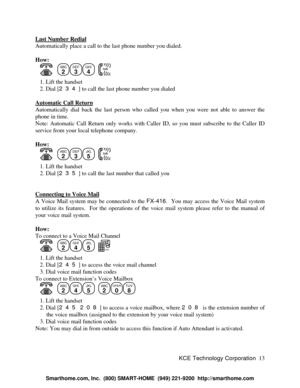 Page 19KCE Technology Corporation13 Last Number RedialAutomatically place a call to the last phone number you dialed.
How:
      ABC
2DEF
3GHI
4
  talk   1. Lift the handset
   2. Dial [234] to call the last phone number you dialed
Automatic Call ReturnAutomatically dial back the last person who called you when you were not able to answer the
phone in time.
Note: Automatic Call Return only works with Caller ID, so you must subscribe to the Caller ID
service from your local telephone company.
How:
      ABC...