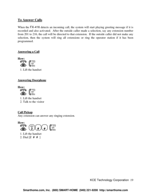 Page 25KCE Technology Corporation19 To Answer CallsWhen the FX-416 detects an incoming call, the system will start playing greeting message if it is
recorded and also activated.  After the outside caller made a selection, say any extension number
from 201 to 216, the call will be directed to that extension.  If the outside caller did not make any
selection, then the system will ring all extensions or ring the operator station if it has been
programmed.
Answering a CallHow:
      talk   1. Lift the handset...