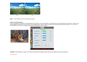 Page 12 
   
   
Demo:     Screen divided into two for demonstration purpo ses.  
     
2) How to use Picture Boost?   
Users can change the color settings of a self-selec ted zone on the screen. The size and position of th e selected zone can also be adjusted. Picture Boos t is located in the 
fifth icon labeled Picture Boost in the OSD menu.  Turn on Bright Frame to select a zone on the scr een to be enhanced. Please note when adjust or turn  on any one of 
the DCB features, the rest of color settings includ...