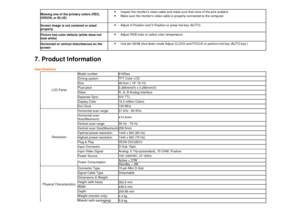 Page 19Missing one of the primary colors (RED, GREEN, or BLUE) 
· 
Inspect the monitors video cable and make sure tha t none of the pins arebent.  
· 
Make sure the monitors video cable is properly con nected to the computer.  
Screen image is not centered or sized properly 
· 
Adjust H-Position and V-Position or press hot-key ( AUTO).  
Picture has color defects (white does not look white) 
· 
Adjust RGB color or select color temperature  
Horizontal or vertical disturbances on the screen  
· 
Use win 95/98...