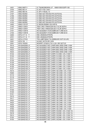 Page 45 
45                                                           U401  056G 562F11  IC TSUMO58QWHL-LF    1680X1050 EQFP-100   
U703  056G 563 31  IC AZ1117D-1.8-E1   
U701  056G 585 4A  IC AP1117E33L-13   
U107  056G 662502  IC ESD AZC199-04S.R7G SOT23-6L   
U106  056G 662502  IC ESD AZC199-04S.R7G SOT23-6L   
U105  056G 662502  IC ESD AZC199-04S.R7G SOT23-6L   
U104  056G 662502  IC ESD AZC199-04S.R7G SOT23-6L   
U103  056G 662502  IC ESD AZC199-04S.R7G SOT23-6L   
U402  056G1133137  IC MX25L2026MI-12G...