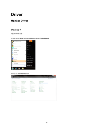 Page 37
 38
Driver 
Monitor Driver 
 
Windows 7 
1.Start Windows® 7 
 
2.Click on the Start button and then click on  Control Panel. 
 
 
3. Click on the  Display icon. 
 
 
 