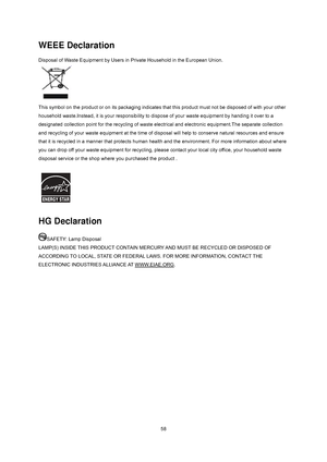 Page 57
 58
WEEE Declaration 
Disposal of Waste Equipment by Users in Private Household in the European Union.   
 
 
This symbol on the product or on its packaging indicates t hat this product must not be disposed of with your other 
household waste.Instead, it is your responsibility to dis pose of your waste equipment by handing it over to a 
designated collection point for the recycling of waste el ectrical and electronic equipment.The separate collection 
and recycling of your waste equipment at the time of...