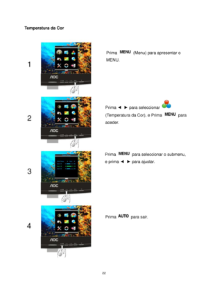 Page 22 22 
Temperatura da Cor  
 
 
Prima  (Menu) para apresentar o 
MENU. 
Prima ◄  ► para seleccionar  
(Temperatura da Cor), e Prima  para 
aceder. 
Prima  para seleccionar o submenu, 
e prima ◄  ► para ajustar. 
Prima  para sair. 
 