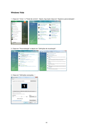 Page 40 40 
Windows Vista 
 
1. Clique em Iniciar  e Painel de controlo. Depois, faça duplo clique em Aspecto e personalização. 
    
  
2. Clique em Personalização e depois em Definições de visualização. 
   
 
3. Clique em Definições avançadas.... 
    
 
 