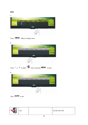 Page 32 32 
Exit 
1  
 
Press  (Menu) to display menu. 
 
2 
 
Press  or  to select  (Exit), and press to enter. 
 
3 
 
Press  to exit 
 
 
 
 
 
Exit   Exit the main OSD  
 