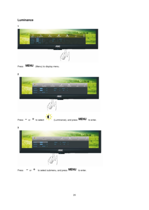 Page 20 20 
Luminance 
1  
 
Press  (Menu) to display menu. 
 
2 
 
Press  or  to select  (Luminance), and press to enter. 
 
3 
 
Press   or   to select submenu, and press to enter. 
 
 
 
 
 
  