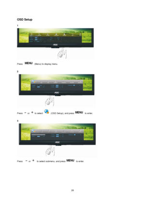 Page 28 28 
OSD Setup 
1  
 
Press  (Menu) to display menu. 
 
2 
 
Press  or  to select  (OSD Setup), and press to enter. 
 
3 
 
Press   or   to select submenu, and press to enter. 
 
 
 
 
 
 
 
 