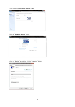 Page 39
 39
4.Ckick on the
 “Change display settings”  button.
  
 
 
5.Click the  “Advanced Settings” button.  
 
 
6.
Click the  “Monitor”  tab and then click the  “Properties” button. 
 
 
 