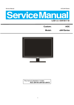 Page 1Service Manual                                                                             AOCe941Series 
1 
 
 
 
LCD显示器维修手册 
 
Custom：             AOC 
 Model：       e941Series 
 
 
 
 
 
The manual adaptation models:  
AOC e941VA /e941SA /e941S
 