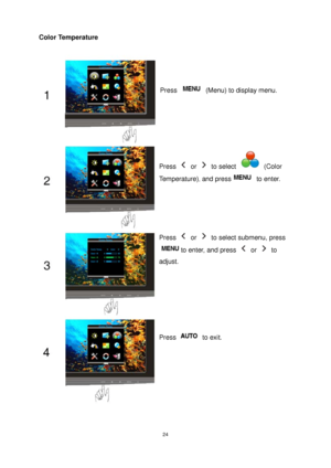 Page 24 24
Color Temperature 
 
 
 
Press   (Menu) to display menu. 
Press  or  to select  (Color 
Temperature)
, and press to enter. 
Press  or   to select submenu, press 
to enter, and press  or  to 
adjust. 
Press  to exit. 
 