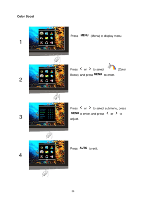 Page 26 26
Color Boost 
Press   (Menu) to display menu. 
Press  or  to select   (Color 
Boost)
, and press to enter. 
Press  or   to select submenu, press 
to enter, and press  or  to 
adjust. 
Press  to exit. 
 