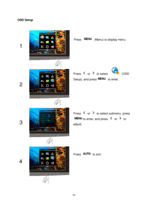 Page 30 30
OSD Setup 
 
 
Press   (Menu) to display menu. 
Press  or  to select   (OSD 
Setup)
, and press to enter. 
Press  or   to select submenu, press 
to enter, and press  or  to 
adjust. 
Press  to exit. 
 