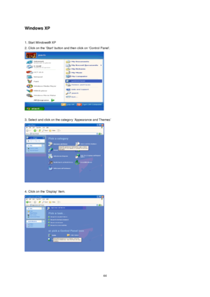 Page 44 44
Windows XP 
 
1. Start Windows® XP   
2. Click on the Start button and then click on Control Panel.   
 
 
3. Select and click on the category ‘Appearance and Themes’ 
 
 
4. Click on the Display Item.   
 
    
 
