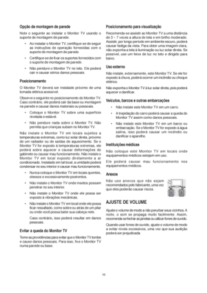 Page 1111
Opção de montagem de parede
Note o seguinte ao instalar o Monitor TV usando o
suporte de montagem de parede.
• Ao instalar o Monitor TV, certifique-se de seguir
as instruções de operação fornecidas com o
suporte de montagem de parede.
• Certifique-se de fixar os suportes fornecidos com
o suporte de montagem de parede.
• Não pendure o Monitor TV no teto. Ele poderá
cair e causar sérios danos pessoais.
Posicionamento
O Monitor TV deverá ser instalado próximo de uma
tomada elétrica acessível.
Observe o...