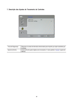 Page 2525
Trava de Segurança
Ajuste da Senha
Bloqueia os canais de televisão selecionados para impedir que sejam assistidos por
crianças.
Uma senha de quatro dígitos será necessária. O valor padrão é 
“0 0 0 0”.(ajuste de
fábrica)
7. Descrição dos Ajustes de Travamento de Controles
 